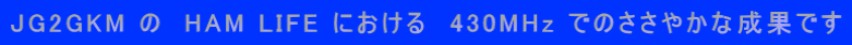 JG2GKM �́@HAM LIFE �ɂ�����@430MHz �ł̂����₩�Ȑ��ʂł�